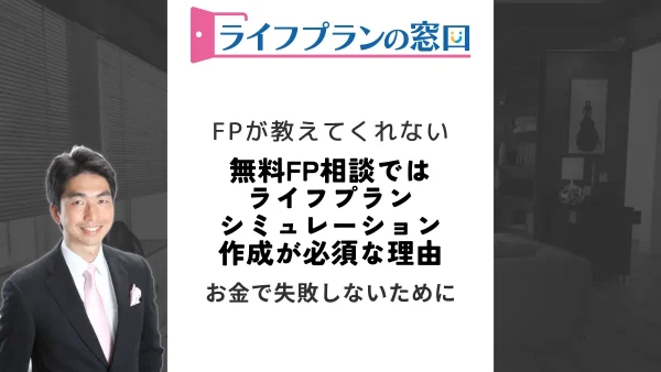 無料FP相談はライフプランシミュレーション作成が必須な理由